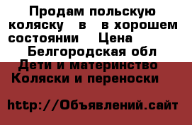   Продам польскую коляску 2 в 1 в хорошем состоянии. › Цена ­ 6 800 - Белгородская обл. Дети и материнство » Коляски и переноски   